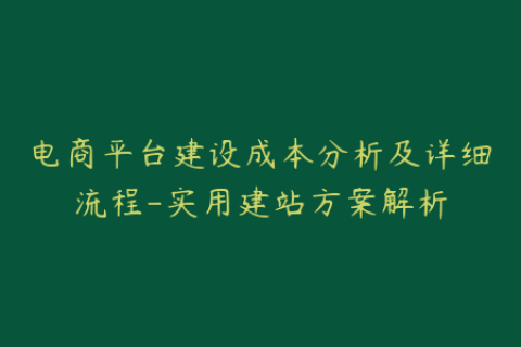 电商平台建设成本分析及详细流程-实用建站方案解析