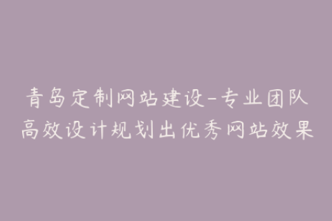 青岛定制网站建设-专业团队高效设计规划出优秀网站效果