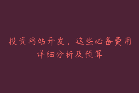 投资网站开发，这些必备费用详细分析及预算