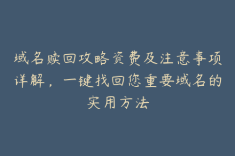 域名赎回攻略资费及注意事项详解，一键找回您重要域名的实用方法