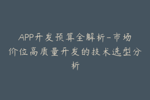 APP开发预算全解析-市场价位高质量开发的技术选型分析