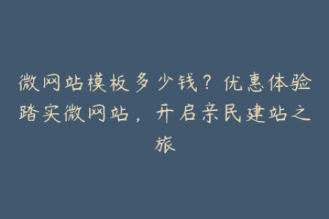 微网站模板多少钱？优惠体验踏实微网站，开启亲民建站之旅