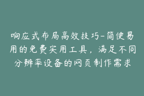 响应式布局高效技巧-简便易用的免费实用工具，满足不同分辨率设备的网页制作需求