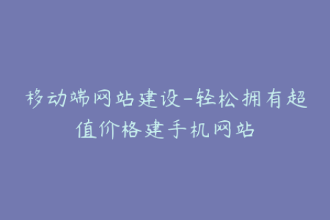 移动端网站建设-轻松拥有超值价格建手机网站