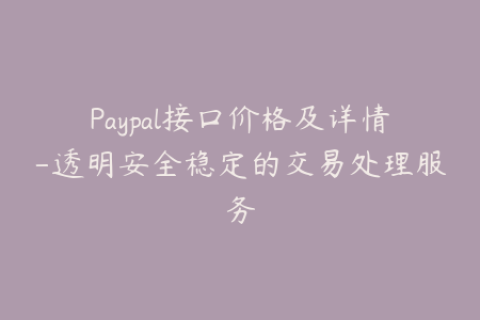 Paypal接口价格及详情-透明安全稳定的交易处理服务