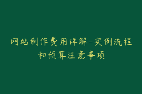 网站制作费用详解-实例流程和预算注意事项