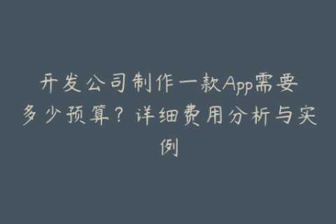 开发公司制作一款App需要多少预算？详细费用分析与实例