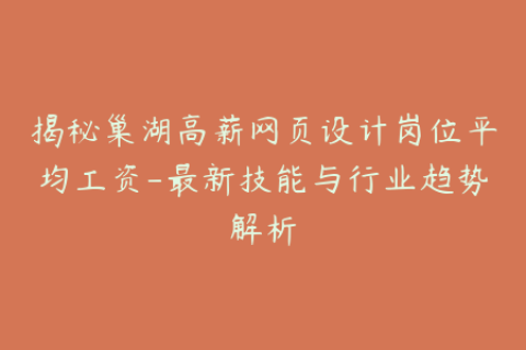 揭秘巢湖高薪网页设计岗位平均工资-最新技能与行业趋势解析