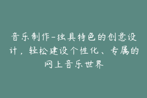 音乐制作-独具特色的创意设计，轻松建设个性化、专属的网上音乐世界