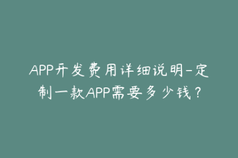 APP开发费用详细说明-定制一款APP需要多少钱？