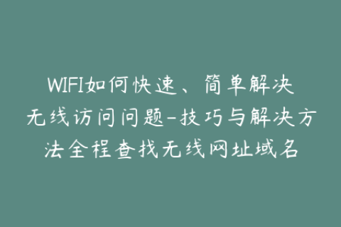 WIFI如何快速、简单解决无线访问问题-技巧与解决方法全程查找无线网址域名