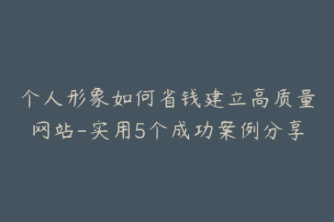 个人形象如何省钱建立高质量网站-实用5个成功案例分享