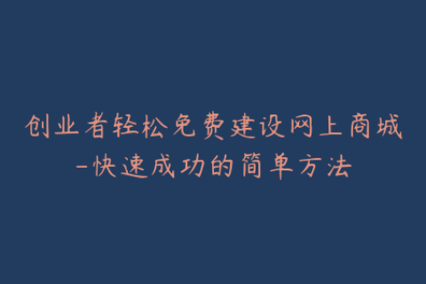 创业者轻松免费建设网上商城-快速成功的简单方法