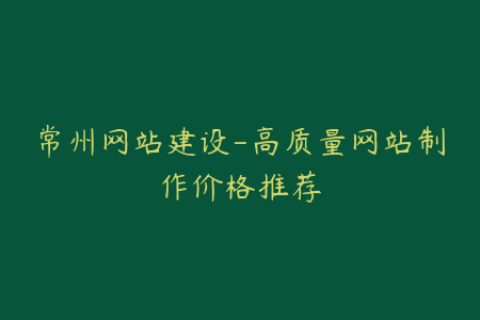 常州网站建设-高质量网站制作价格推荐