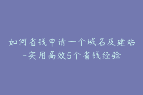 如何省钱申请一个域名及建站-实用高效5个省钱经验