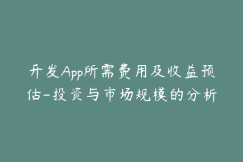 开发App所需费用及收益预估-投资与市场规模的分析
