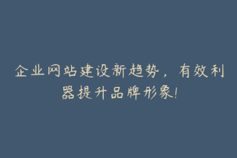 企业网站建设新趋势，有效利器提升品牌形象!
