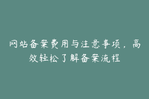 网站备案费用与注意事项，高效轻松了解备案流程