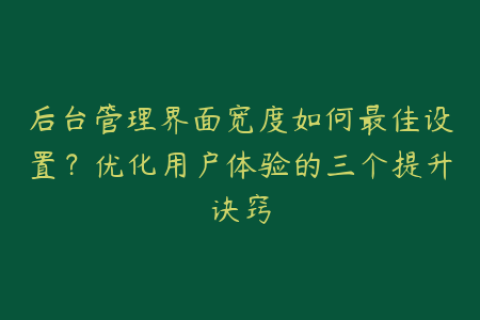 后台管理界面宽度如何最佳设置？优化用户体验的三个提升诀窍