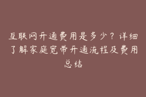 互联网开通费用是多少？详细了解家庭宽带开通流程及费用总结