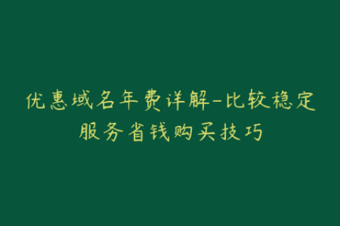 优惠域名年费详解-比较稳定服务省钱购买技巧