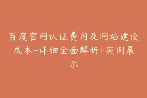 百度官网认证费用及网站建设成本-详细全面解析+实例展示