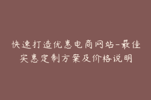 快速打造优惠电商网站-最佳实惠定制方案及价格说明