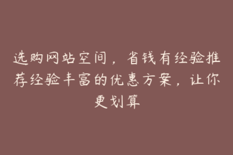选购网站空间，省钱有经验推荐经验丰富的优惠方案，让你更划算
