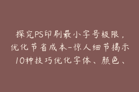 探究PS印刷最小字号极限，优化节省成本-惊人细节揭示10种技巧优化字体、颜色、对比度，节省印刷成本
