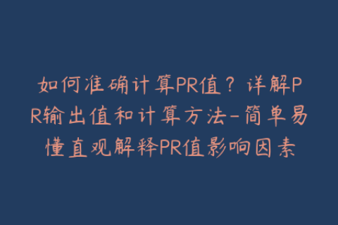 如何准确计算PR值？详解PR输出值和计算方法-简单易懂直观解释PR值影响因素