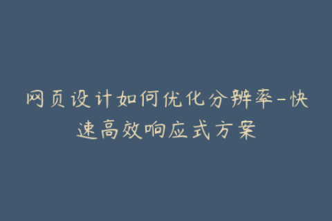 网页设计如何优化分辨率-快速高效响应式方案
