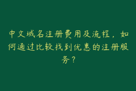 中文域名注册费用及流程，如何通过比较找到优惠的注册服务？