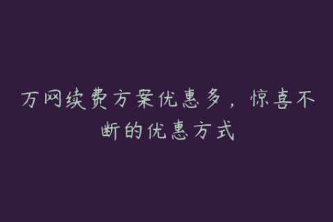 万网续费方案优惠多，惊喜不断的优惠方式