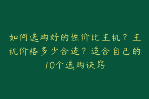如何选购好的性价比主机？主机价格多少合适？适合自己的10个选购诀窍