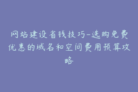 网站建设省钱技巧-选购免费优惠的域名和空间费用预算攻略