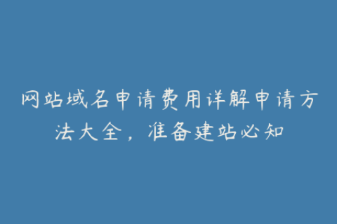 网站域名申请费用详解申请方法大全，准备建站必知