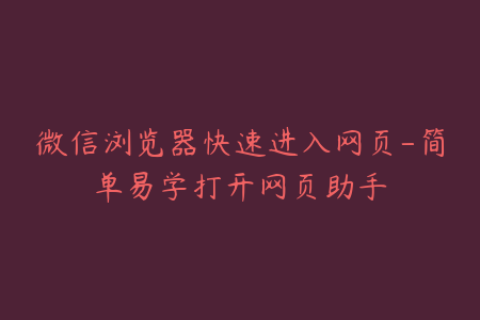 微信浏览器快速进入网页-简单易学打开网页助手