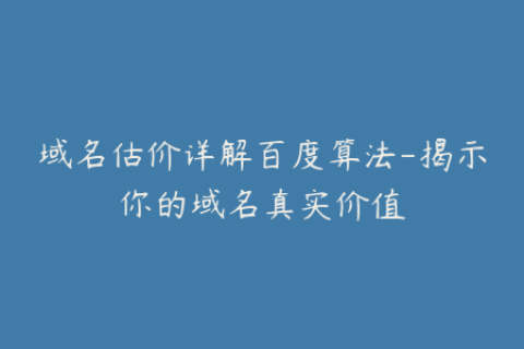 域名估价详解百度算法-揭示你的域名真实价值