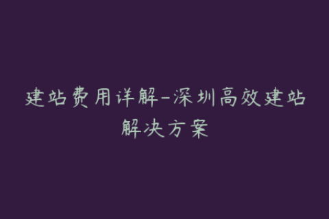 建站费用详解-深圳高效建站解决方案