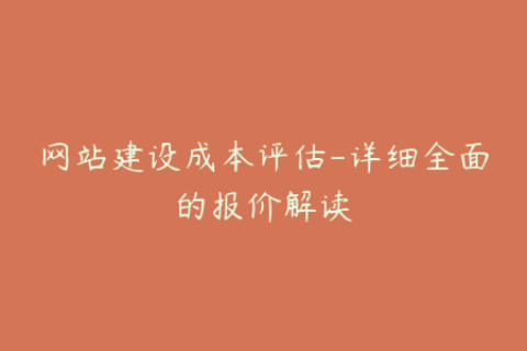 网站建设成本评估-详细全面的报价解读