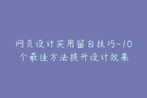 网页设计实用留白技巧-10个最佳方法提升设计效果