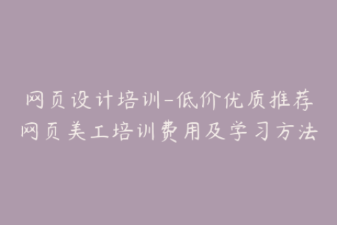 网页设计培训-低价优质推荐网页美工培训费用及学习方法