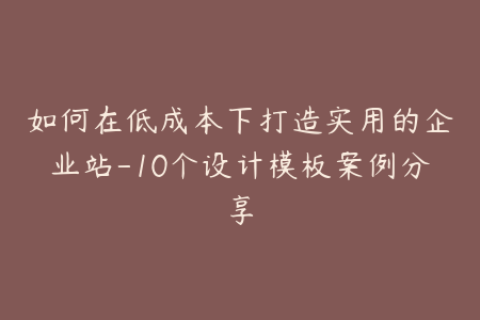 如何在低成本下打造实用的企业站-10个设计模板案例分享