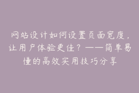 网站设计如何设置页面宽度，让用户体验更佳？——简单易懂的高效实用技巧分享