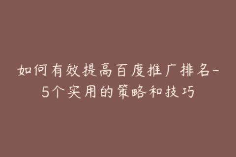 如何有效提高百度推广排名-5个实用的策略和技巧