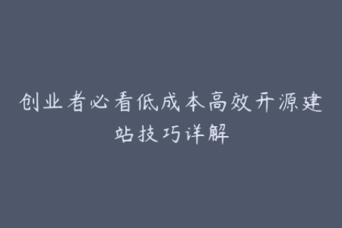 创业者必看低成本高效开源建站技巧详解