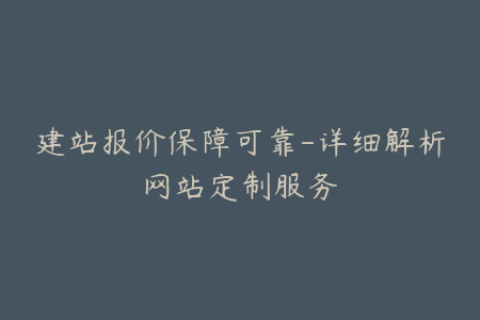 建站报价保障可靠-详细解析网站定制服务