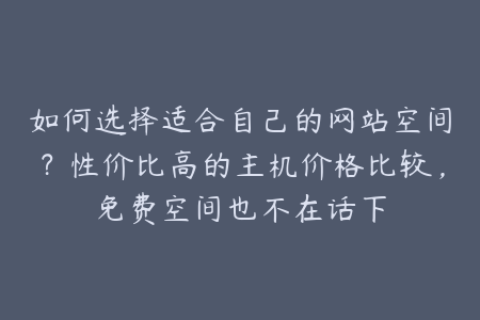 如何选择适合自己的网站空间？性价比高的主机价格比较，免费空间也不在话下