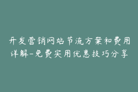 开发营销网站节流方案和费用详解-免费实用优惠技巧分享