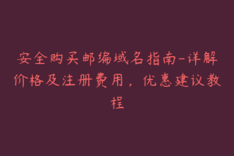 安全购买邮编域名指南-详解价格及注册费用，优惠建议教程